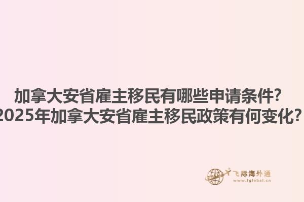 加拿大安省雇主移民有哪些申請(qǐng)條件？2025年加拿大安省雇主移民政策有何變化？1.jpg