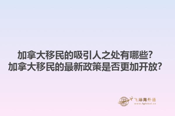 加拿大移民的吸引人之處有哪些？加拿大移民的最新政策是否更加開放？1.jpg
