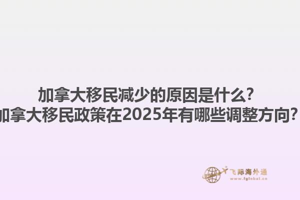 加拿大移民減少的原因是什么？加拿大移民政策在2025年有哪些調(diào)整方向？1.jpg