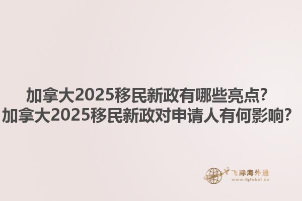 加拿大2025移民新政有哪些亮點？加拿大2025移民新政對申請人有何影響？1.jpg