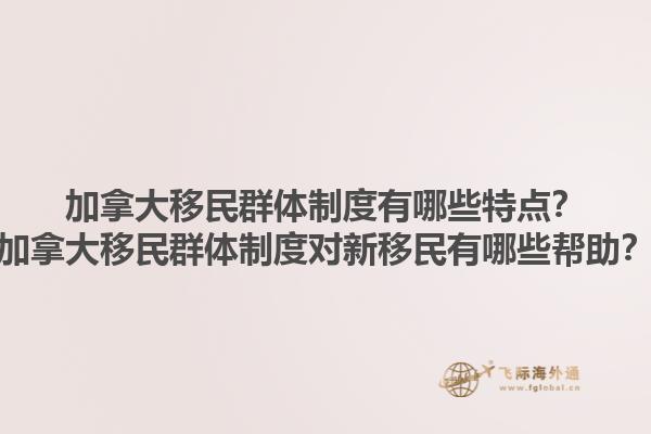 加拿大移民群體制度有哪些特點？加拿大移民群體制度對新移民有哪些幫助？1.jpg