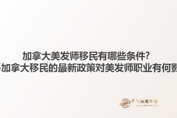 加拿大美發(fā)師移民有哪些條件？2025加拿大移民的最新政策對(duì)美發(fā)師職業(yè)有何影響？1.jpg