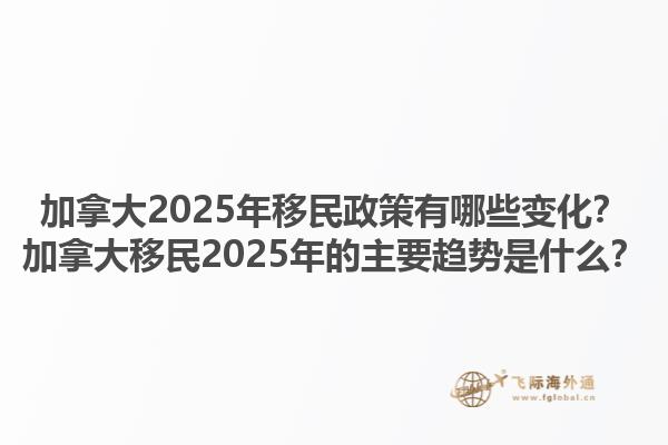 加拿大2025年移民政策有哪些變化？加拿大移民2025年的主要趨勢(shì)是什么？1.jpg