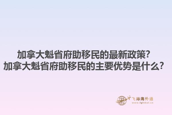 加拿大魁省府助移民的最新政策？加拿大魁省府助移民的主要優(yōu)勢是什么？1.jpg