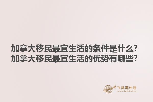 加拿大移民最宜生活的條件是什么？加拿大移民最宜生活的優(yōu)勢有哪些？1.jpg
