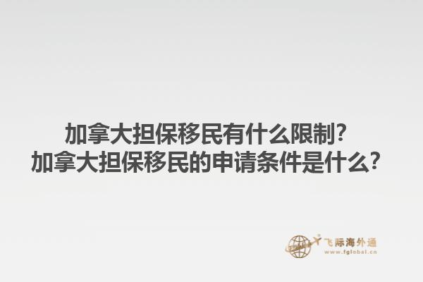 加拿大擔(dān)保移民有什么限制？加拿大擔(dān)保移民的申請(qǐng)條件是什么？1.jpg