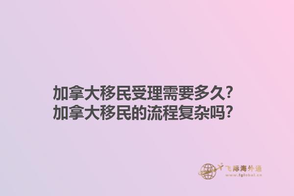 加拿大移民受理需要多久？加拿大移民的流程復(fù)雜嗎？1.jpg
