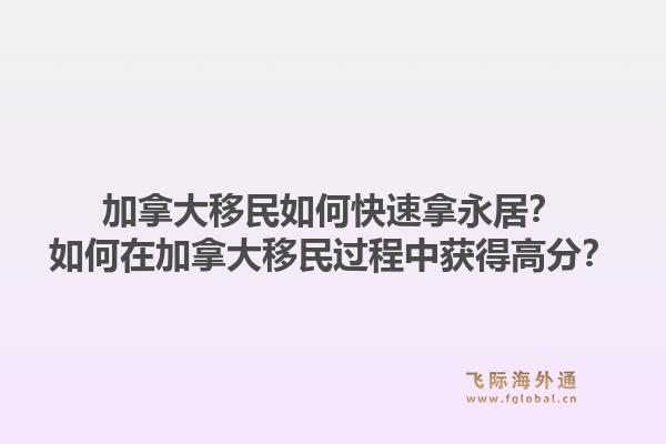 加拿大移民如何快速拿永居？如何在加拿大移民過程中獲得高分？1.jpg