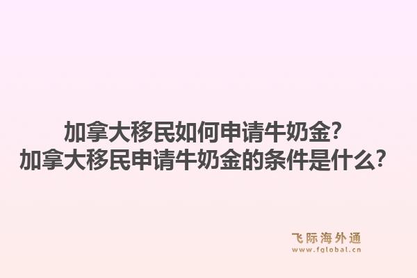 加拿大移民如何申請牛奶金？加拿大移民申請牛奶金的條件是什么？1.jpg