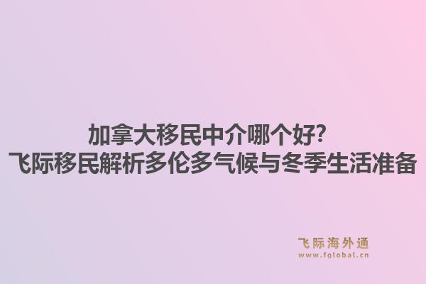 加拿大移民中介哪個(gè)好？飛際移民解析多倫多氣候與冬季生活準(zhǔn)備
