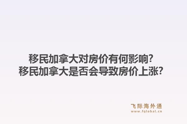 移民加拿大對房價有何影響？移民加拿大是否會導(dǎo)致房價上漲？1.jpg