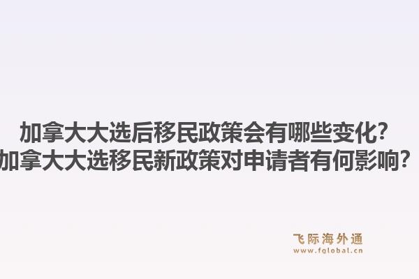 加拿大大選后移民政策會有哪些變化？加拿大大選移民新政策對申請者有何影響？1.jpg