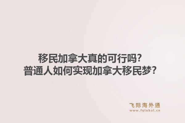移民加拿大真的可行嗎？普通人如何實現(xiàn)加拿大移民夢？1.jpg