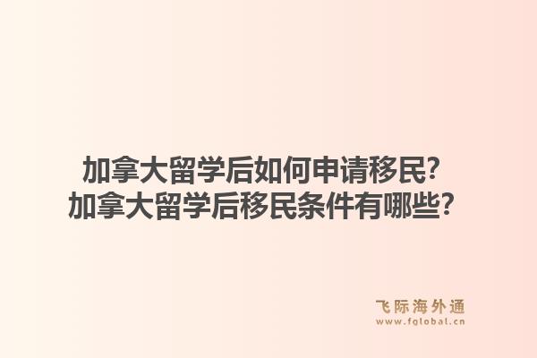 加拿大留學(xué)后如何申請移民？加拿大留學(xué)后移民條件有哪些？