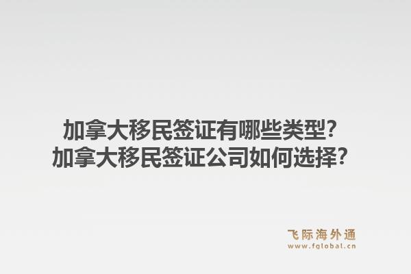加拿大移民簽證有哪些類型？加拿大移民簽證公司如何選擇？