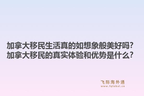 加拿大移民生活真的如想象般美好嗎？加拿大移民的真實(shí)體驗(yàn)和優(yōu)勢是什么？