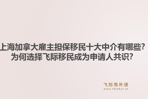 上海加拿大雇主擔保移民十大中介有哪些？為何選擇飛際移民成為申請人共識？