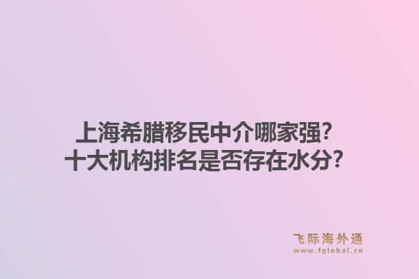 上海希臘移民中介哪家強？十大機構(gòu)排名是否存在水分？1.jpg