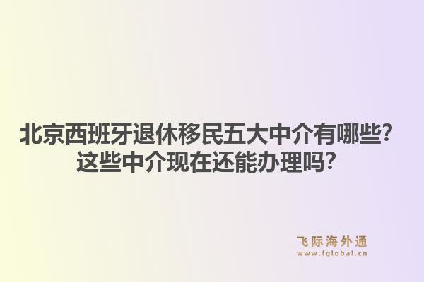 北京西班牙退休移民五大中介有哪些？這些中介現在還能辦理嗎？1.jpg