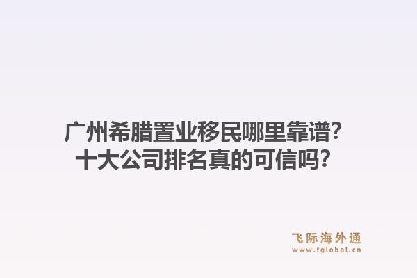 廣州希臘置業(yè)移民哪里靠譜？十大公司排名真的可信嗎？1.jpg