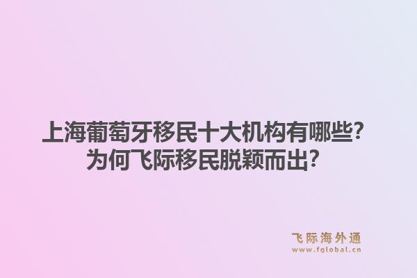 上海葡萄牙移民十大機構(gòu)有哪些？為何飛際移民脫穎而出？1.jpg
