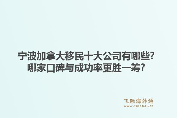 寧波加拿大移民十大公司有哪些？哪家口碑與成功率更勝一籌？1.jpg