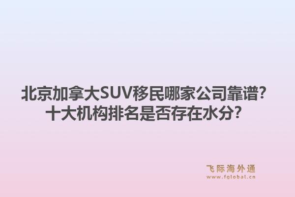 北京加拿大SUV移民哪家公司靠譜？十大機(jī)構(gòu)排名是否存在水分？