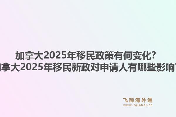 加拿大2025年移民政策有何變化？加拿大2025年移民新政對(duì)申請(qǐng)人有哪些影響？1.jpg