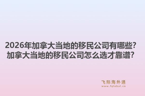 2026年加拿大當?shù)氐囊泼窆居心男考幽么螽數(shù)氐囊泼窆驹趺催x才靠譜？