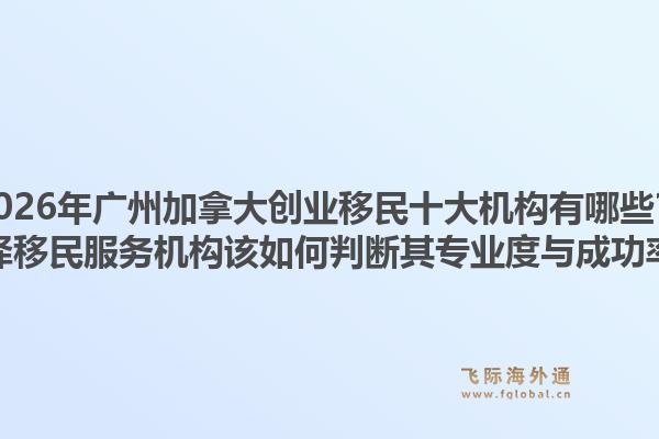 2026年廣州加拿大創(chuàng)業(yè)移民十大機構(gòu)有哪些？選擇移民服務(wù)機構(gòu)該如何判斷其專業(yè)度與成功率？