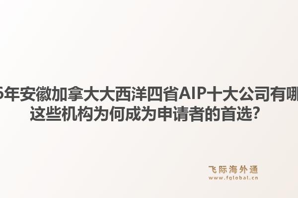 2026年安徽加拿大大西洋四省AIP十大公司有哪些？這些機(jī)構(gòu)為何成為申請者的首選？