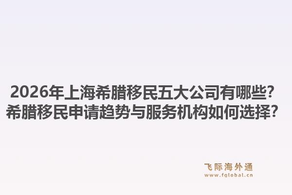 2026年上海希臘移民五大公司有哪些？希臘移民申請趨勢與服務(wù)機構(gòu)如何選擇？