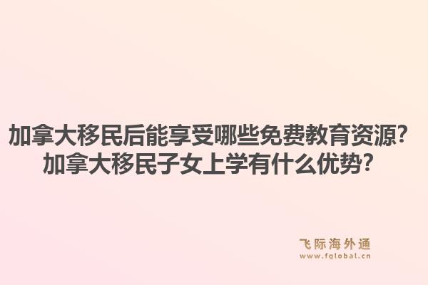 加拿大移民后能享受哪些免費教育資源？加拿大移民子女上學(xué)有什么優(yōu)勢？1.jpg