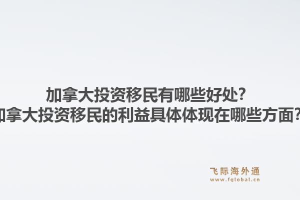 加拿大投資移民有哪些好處？加拿大投資移民的利益具體體現(xiàn)在哪些方面？1.jpg