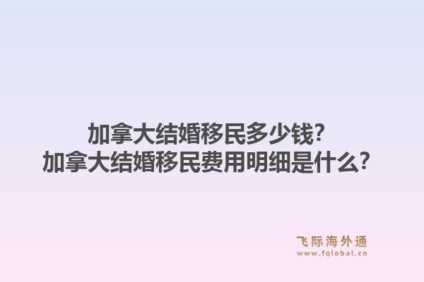 加拿大結(jié)婚移民多少錢？加拿大結(jié)婚移民費(fèi)用明細(xì)是什么？1.jpg