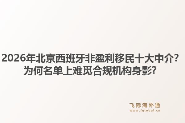 2026年北京西班牙非盈利移民十大中介？為何名單上難覓合規(guī)機(jī)構(gòu)身影？