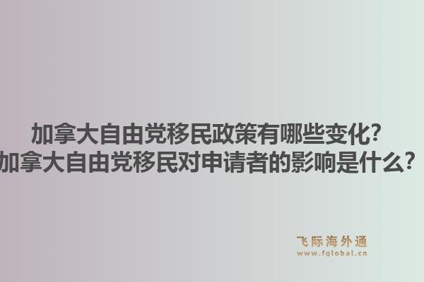 加拿大自由黨移民政策有哪些變化？加拿大自由黨移民對申請者的影響是什么？1.jpg