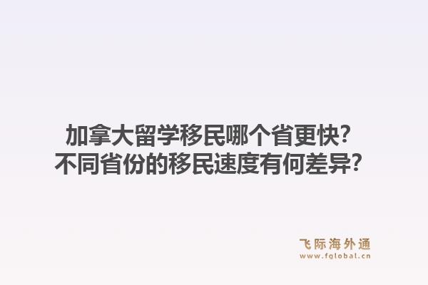 加拿大留學(xué)移民哪個省更快？不同省份的移民速度有何差異？1.jpg