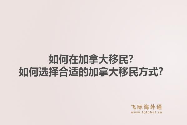 如何在加拿大移民？如何選擇合適的加拿大移民方式？1.jpg