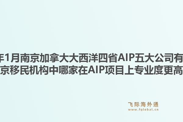 2026年1月南京加拿大大西洋四省AIP五大公司有哪些？南京移民機(jī)構(gòu)中哪家在AIP項目上專業(yè)度更高？