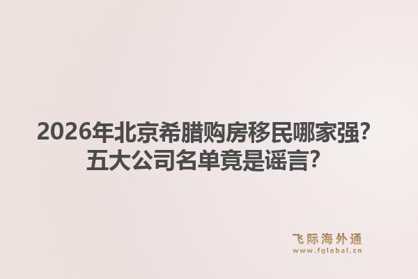 2026年北京希臘購房移民哪家強？五大公司名單竟是謠言？