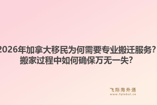 2026年加拿大移民為何需要專(zhuān)業(yè)搬遷服務(wù)？搬家過(guò)程中如何確保萬(wàn)無(wú)一失？
