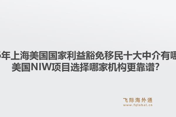 2026年上海美國(guó)國(guó)家利益豁免移民十大中介有哪些？美國(guó)NIW項(xiàng)目選擇哪家機(jī)構(gòu)更靠譜？