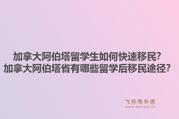 加拿大阿伯塔留學生如何快速移民？加拿大阿伯塔省有哪些留學后移民途徑？1.jpg