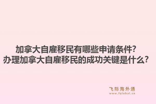加拿大自雇移民有哪些申請(qǐng)條件？辦理加拿大自雇移民的成功關(guān)鍵是什么？1.jpg