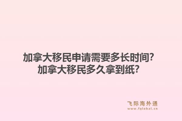 加拿大移民申請(qǐng)需要多長(zhǎng)時(shí)間？加拿大移民多久拿到紙？1.jpg