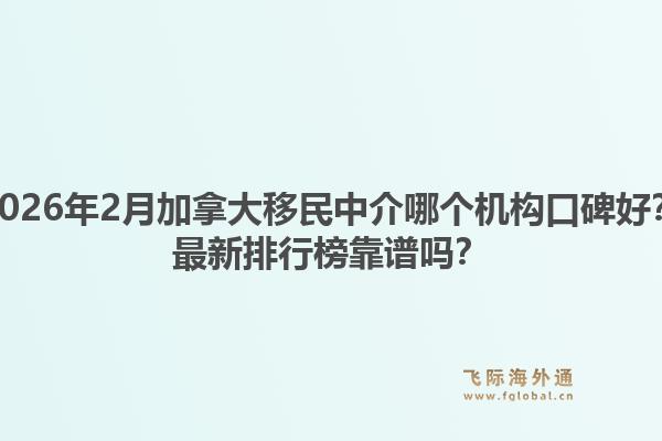 2026年2月加拿大移民中介哪個機構口碑好？最新排行榜靠譜嗎？