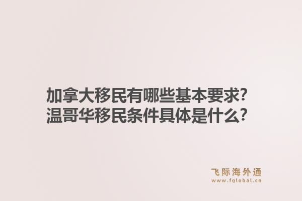 加拿大移民有哪些基本要求？溫哥華移民條件具體是什么？1.jpg