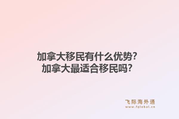 加拿大移民有什么優(yōu)勢？加拿大最適合移民嗎？1.jpg