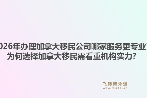 2026年辦理加拿大移民公司哪家服務(wù)更專業(yè)？為何選擇加拿大移民需看重機(jī)構(gòu)實(shí)力？